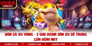 Bắn Cá Xu Vàng - 3 Giai Đoạn Săn Xu Dễ Trúng Lớn Hôm Nay