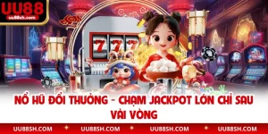 Nổ Hũ Đổi Thưởng - Chạm Jackpot Lớn Chỉ Sau Vài Vòng